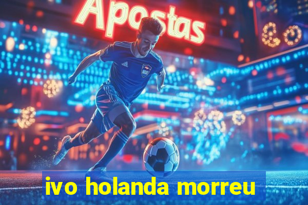 ivo holanda morreu